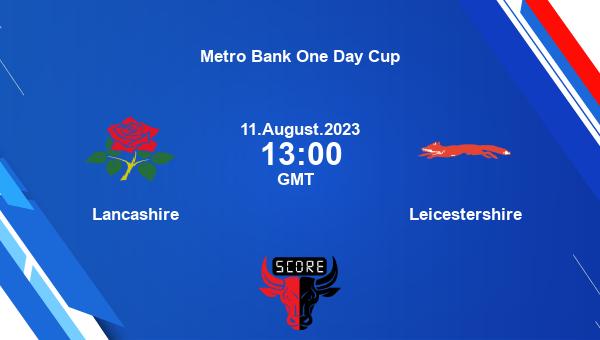 LAN vs LEI live score, Lancashire vs Leicestershire Cricket Match Preview, Group A List A, Metro Bank One Day Cup