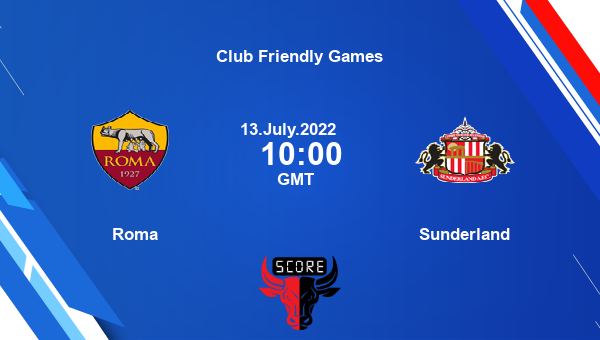 Roma vs Sunderland live score, Head to Head, ROM vs SUN live, Club Friendly Games, TV channels, Prediction