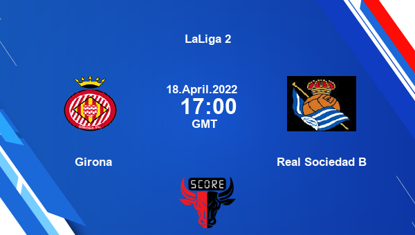 Girona vs Real Sociedad B livescore, Match events GIR vs SOB, LaLiga 2, tv info