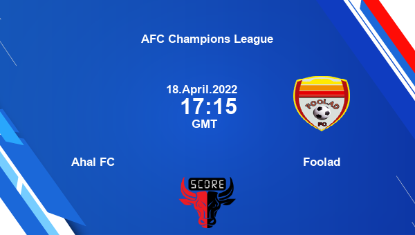 Ahal FC vs Foolad livescore, Match events AHA vs FOO, AFC Champions League, tv info