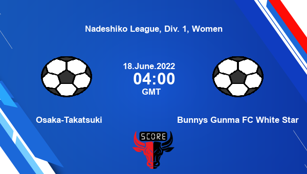 Osaka-Takatsuki vs Bunnys Gunma FC White Star live score, Head to Head, SOT vs BUN live, Nadeshiko League, Div. 1, Women, TV channels, Prediction